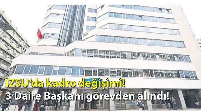 İZSU'da kadro değişimi! 3 Daire Başkanı görevden alındı!